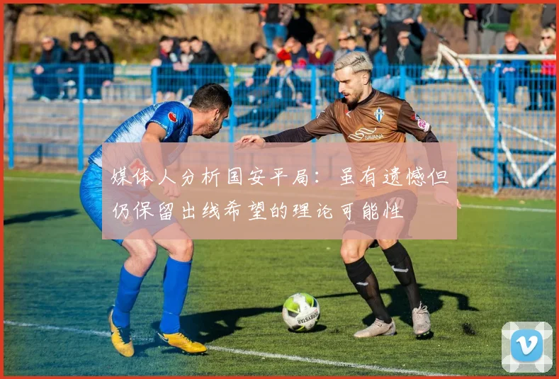 媒体人分析国安平局：虽有遗憾但仍保留出线希望的理论可能性