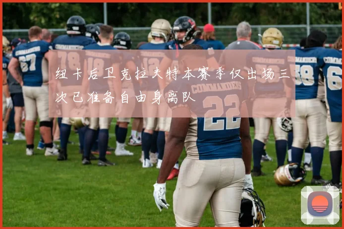 纽卡后卫克拉夫特本赛季仅出场三次已准备自由身离队
