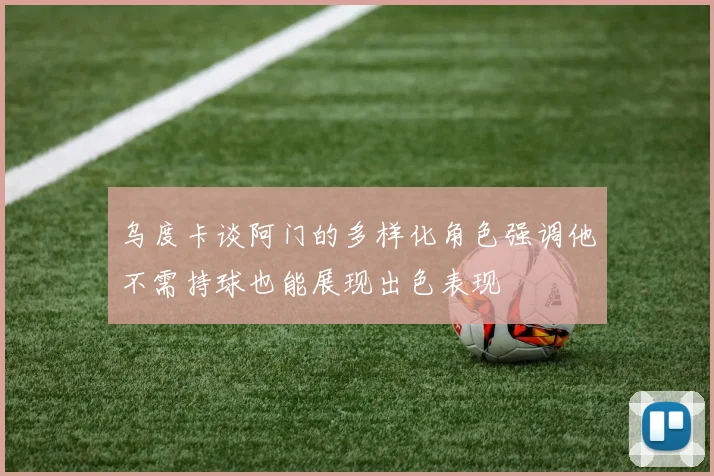 乌度卡谈阿门的多样化角色强调他不需持球也能展现出色表现