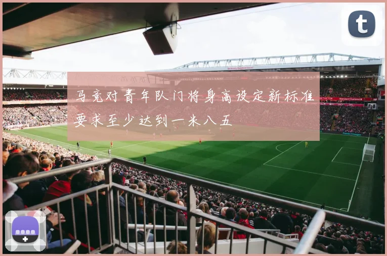 马竞对青年队门将身高设定新标准要求至少达到一米八五