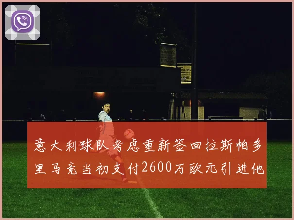 意大利球队考虑重新签回拉斯帕多里马竞当初支付2600万欧元引进他