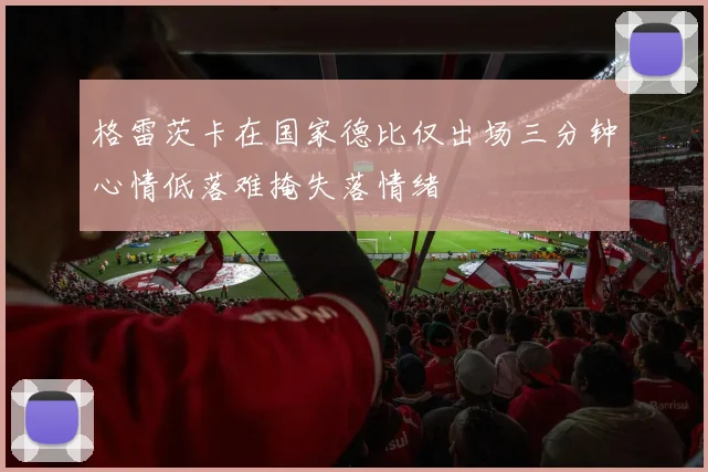 格雷茨卡在国家德比仅出场三分钟心情低落难掩失落情绪