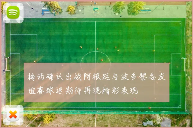 梅西确认出战阿根廷与波多黎各友谊赛球迷期待再现精彩表现