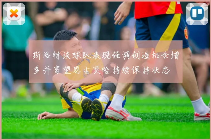斯洛特谈球队表现强调创造机会增多并寄望恩古莫哈持续保持状态
