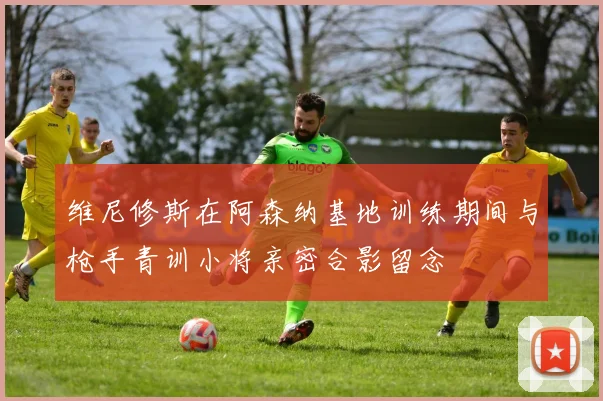 维尼修斯在阿森纳基地训练期间与枪手青训小将亲密合影留念