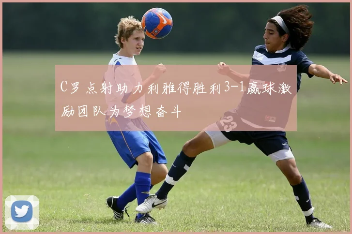 C罗点射助力利雅得胜利3-1赢球激励团队为梦想奋斗
