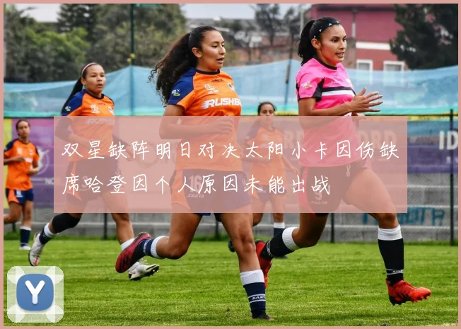 双星缺阵明日对决太阳小卡因伤缺席哈登因个人原因未能出战