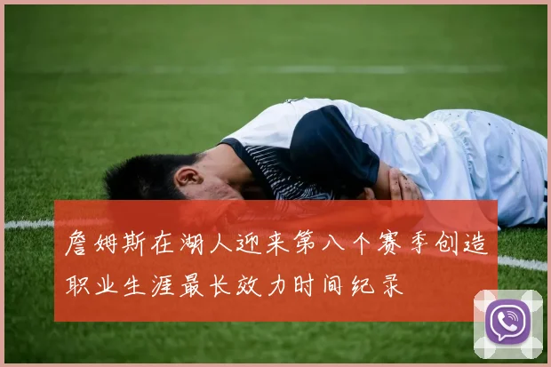 詹姆斯在湖人迎来第八个赛季创造职业生涯最长效力时间纪录