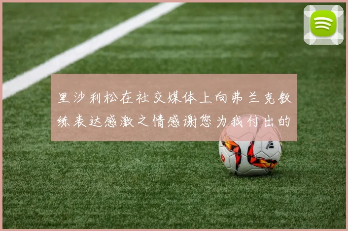 里沙利松在社交媒体上向弗兰克教练表达感激之情感谢您为我付出的一切